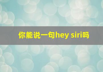 你能说一句hey siri吗